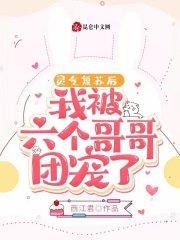 灵气复苏后,我被六个哥哥团宠了 灵气复苏后,我被六个哥哥团宠了