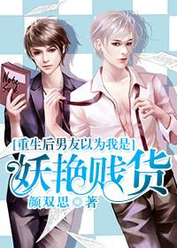 重生后男友以为我是妖艳贱货 重生后男友以为我是妖艳贱货