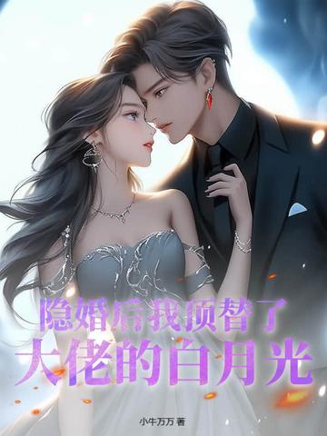 隐婚后我顶替了大佬的白月光 隐婚后我顶替了大佬的白月光