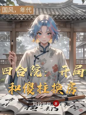 四合院:开局和傻柱换房 四合院:开局和傻柱换房