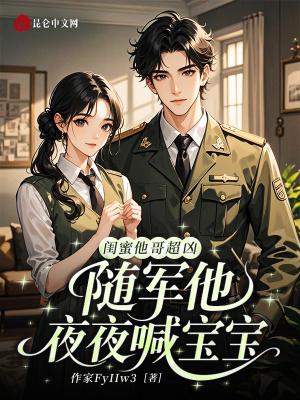 闺蜜他哥超凶,随军后他夜喊宝宝 闺蜜他哥超凶,随军后他夜喊宝宝