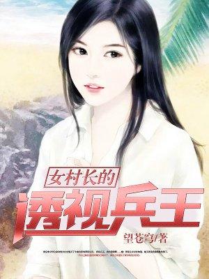 女村长的透视兵王 女村长的透视兵王