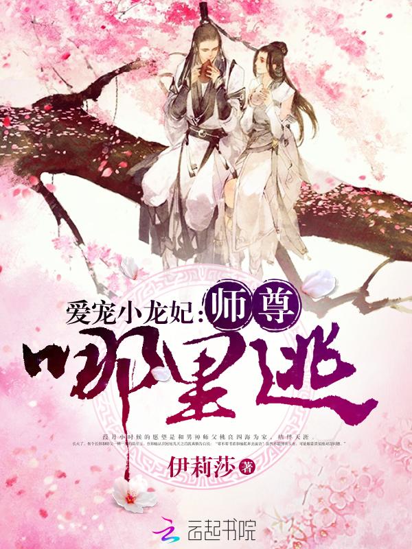 爱宠小龙妃:师尊,哪里逃 爱宠小龙妃:师尊,哪里逃