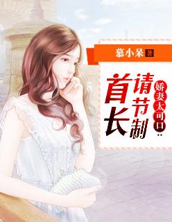 娇妻太可口:首长请节制 娇妻太可口:首长请节制
