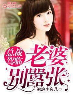 总裁驾临,老婆别嚣张 总裁驾临,老婆别嚣张