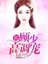 独家婚宠:顾少,高调宠 独家婚宠:顾少,高调宠